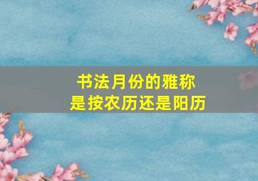 书法月份的雅称 是按农历还是阳历